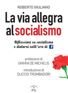 La via allegra al socialismo. Riflessioni su socialismo e dintorni nell'era di facebook - Roberto Giuliano - copertina